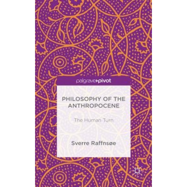 Philosophy of the Anthropocene: The Human Turn, Sverre Raffnsoe (Author)