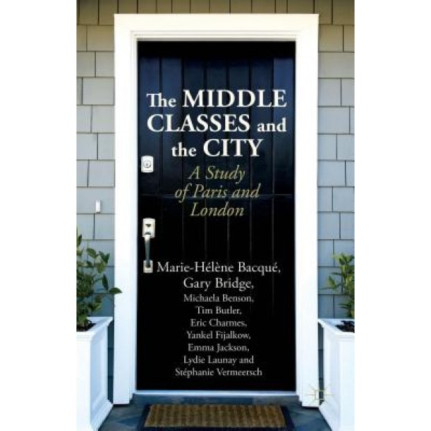 The Middle Classes and the City: A Study of Paris and London, Marie-Helene Bacque (Author)