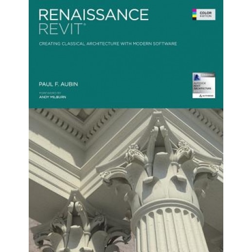 Renaissance Revit: Creating Classical Architecture with Modern Software (Color Edition), MR Paul F. Aubin (Author)