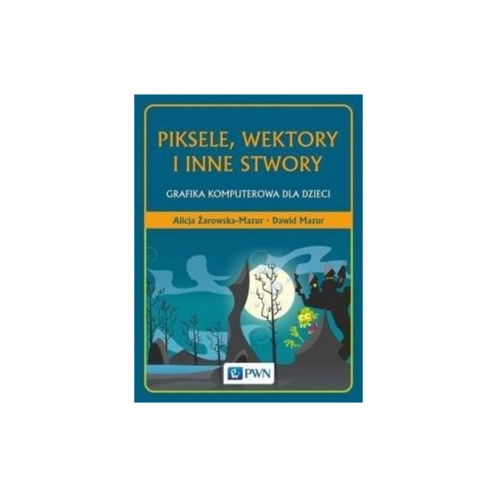 Piksele, wektory si alte stwory, Wydawnictwo Naukowe PWN, Dawid Mazur Alicja Zarowska-Mazur