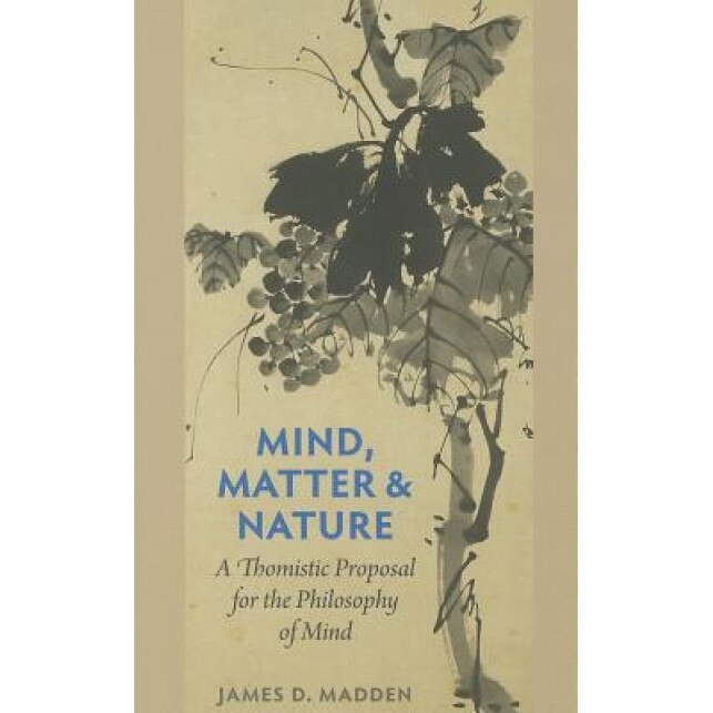 Mind, Matter & Nature: A Thomistic Proposal for the Philosophy of Mind, James D. Madden (Author)