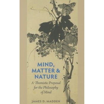 Mind, Matter & Nature: A Thomistic Proposal for the Philosophy of Mind, James D. Madden (Author) Mind, Matter & Nature: A Thomistic Proposal for the Philosophy of Mind, James D. Madden (Author)