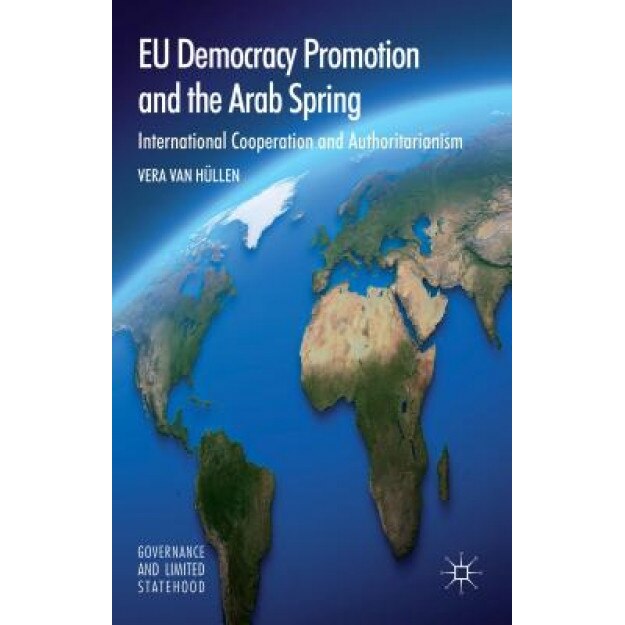 EU Democracy Promotion and the Arab Spring: International Cooperation and Authoritarianism, Vera Van Hullen (Author)