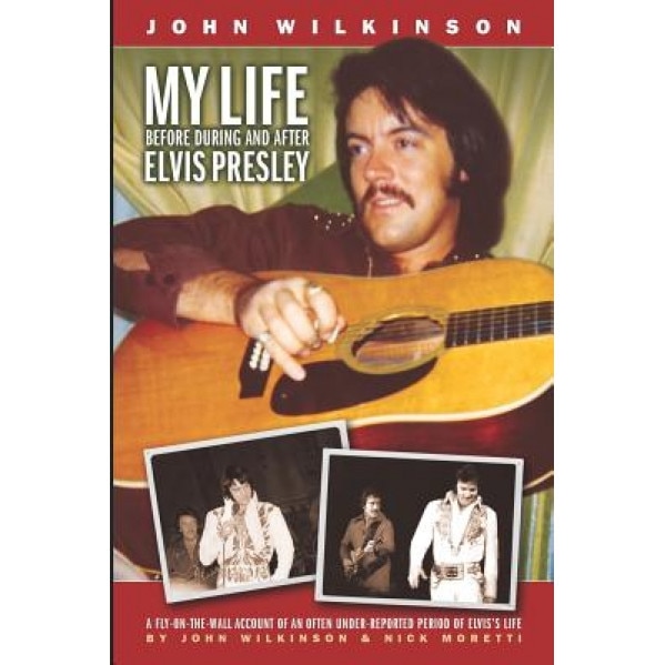 My Life Before, During and After Elvis Presley, John Wilkinson (Author)