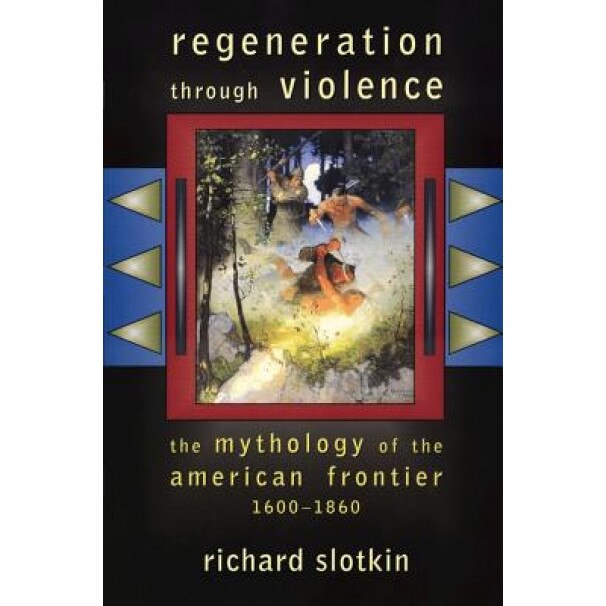 Regeneration Through Violence: The Mythology of the American Frontier, 1600-1860, Richard Slotkin (Author)