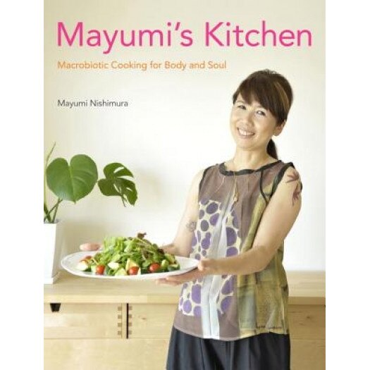 Mayumi's Kitchen: Macrobiotic Cooking for Body and Soul, Mayumi Nishimura (Author)