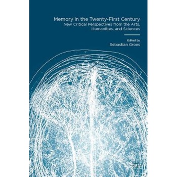 Memory in the Twenty-First Century: New Critical Perspectives from the Arts, Humanities, and Sciences, Sebastian Groes (Editor) Memory in the Twenty-First Century: New Critical Perspectives from the Arts, Humanities, and Sciences, Sebastian Groes (Editor)