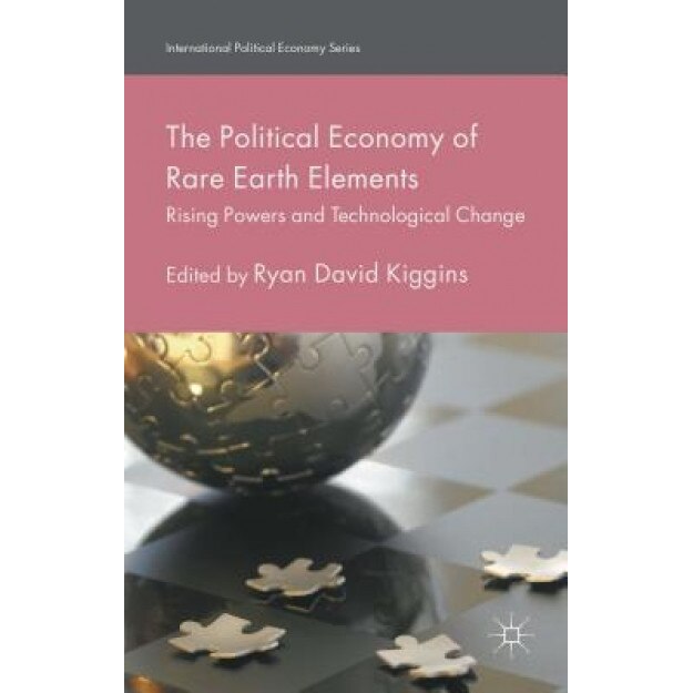 The Political Economy of Rare Earth Elements: Rising Powers and Technological Change - Ryan David Kiggins (Editor)