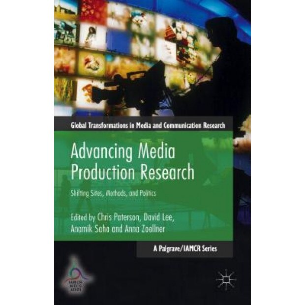 Advancing Media Production Research: Shifting Sites, Methods, and Politics, Chris Paterson (Editor)