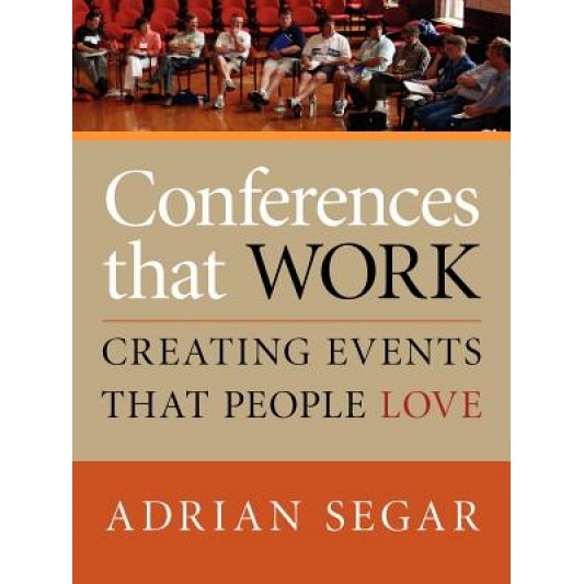 Conferences That Work: Creating Events That People Love - Adrian Segar (Author)