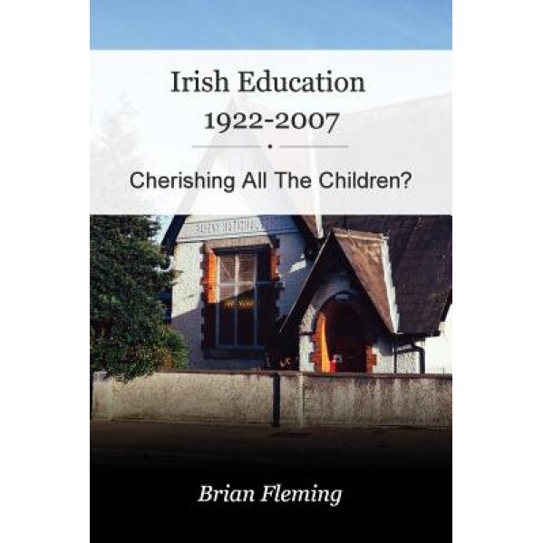 Irish Education, 1922-2007: Cherishing All the Children?, Dr Brian Fleming (Author)