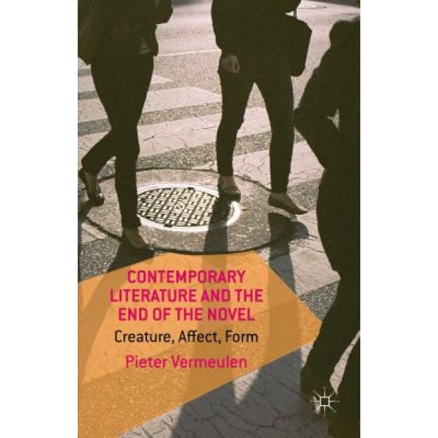 Contemporary Literature and the End of the Novel: Creature, Affect, Form, Pieter Vermeulen (Author)