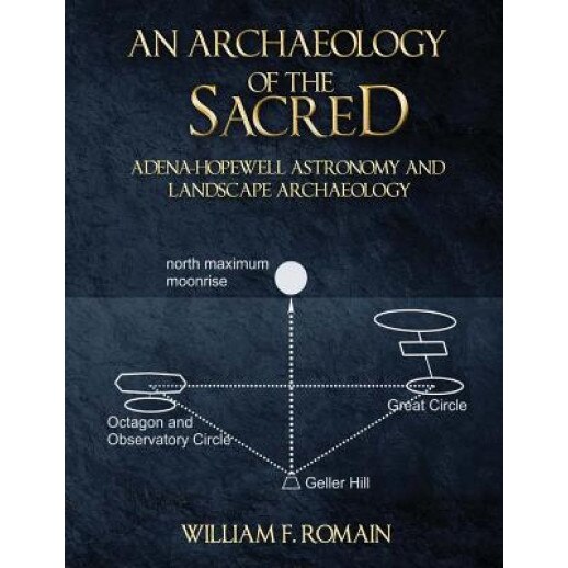 An Archaeology of the Sacred: Adena-Hopewell Astronomy and Landscape Archaeology, William F. Romain (Author)
