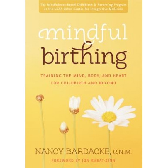 Mindful Birthing: Training the Mind, Body, and Heart for Childbirth and Beyond, Nancy Bardacke (Author)