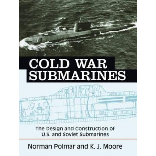 Cold War Submarines: The Design and Construction of U.S. and Soviet Submarines, Norman Polmar, K. J. Moore