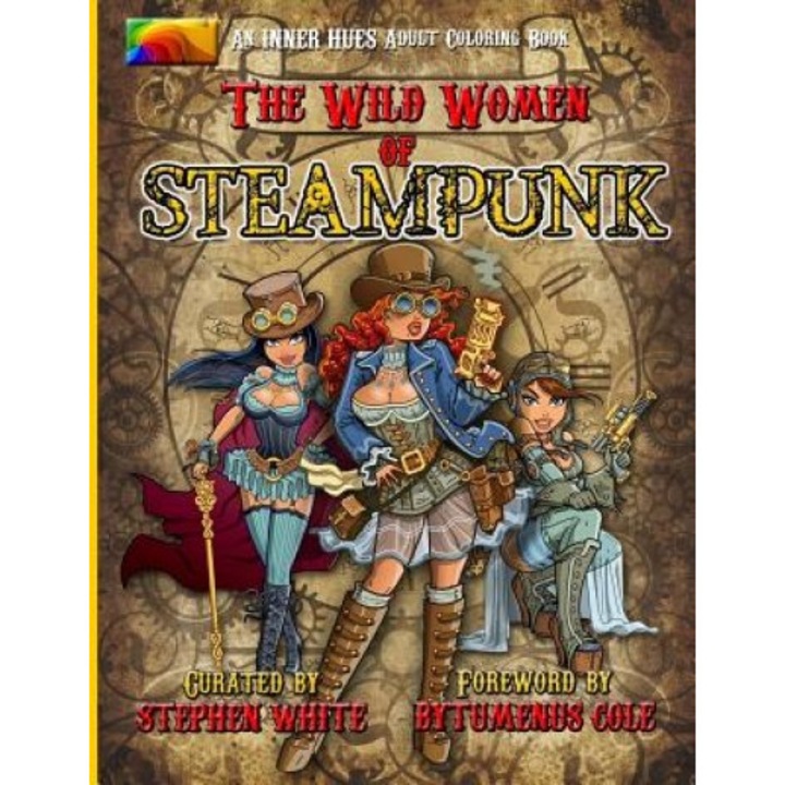 The Wild Women of Steampunk Adult Coloring Book: Fun, Fantasy, and Stress Reduction for Fans of Victorian Adventure, Cosplay, Science Fiction, and Cos, Stephen White (Author)