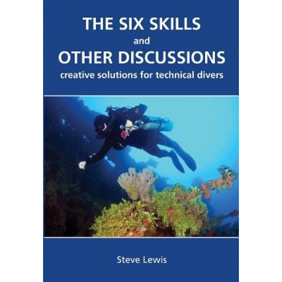 The Six Skills and Other Discussions: Creative Solutions for Technical Divers, MR Steve Lewis (Author)