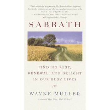 Sabbath: Finding Rest, Renewal, and Delight in Our Busy Lives, Wayne Muller Sabbath: Finding Rest, Renewal, and Delight in Our Busy Lives, Wayne Muller
