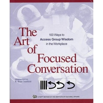 The Art of Focused Conversation: 100 Ways to Access Group Wisdom in the Workplace - The Art of Focused Conversation: 100 Ways to Access Group Wisdom in the Workplace -