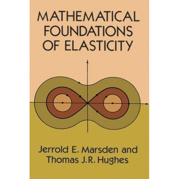 Mathematical Foundations of Elasticity, Jerrold E. Marsden, Thomas J. Hughes Mathematical Foundations of Elasticity, Jerrold E. Marsden, Thomas J. Hughes