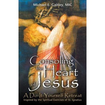 Consoling the Heart of Jesus: A Do-It-Yourself Retreat, Michael E. Gaitley Consoling the Heart of Jesus: A Do-It-Yourself Retreat, Michael E. Gaitley