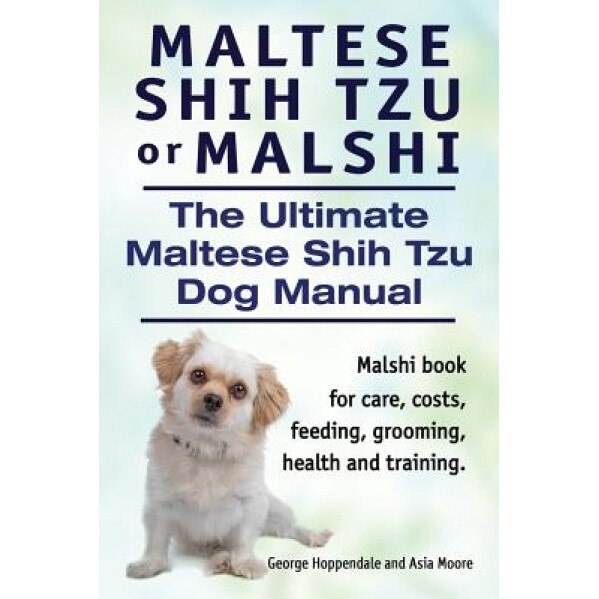 Maltese Shih Tzu or Malshi. the Ultimate Maltese Shih Tzu Dog Manual. Malshi Book for Care, Costs, Feeding, Grooming, Health and Training., George Hoppendale (Author)