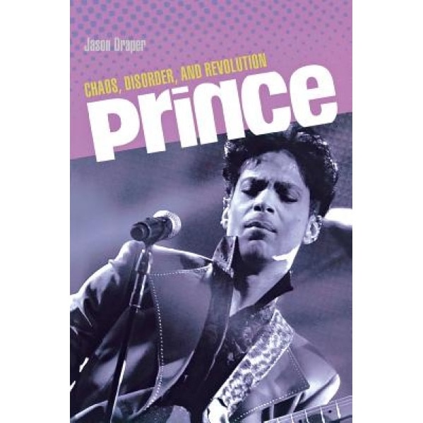Prince: Chaos, Disorder, and Revolution, Jason Draper (Author)