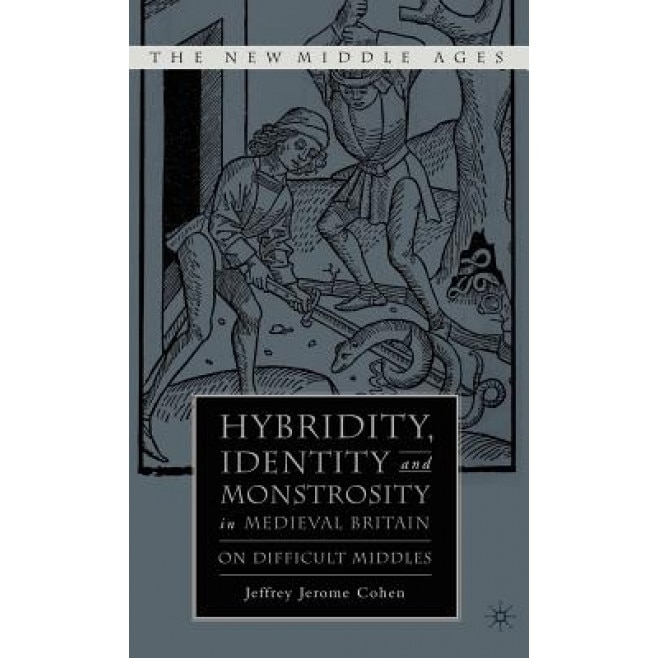 Hybridity, Identity, and Monstrosity in Medieval Britain: On Difficult Middles, Jeffrey Jerome Cohen (Author)