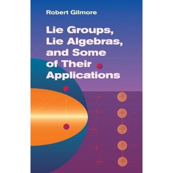 Lie Groups, Lie Algebras, and Some of Their Applications, Robert Gilmore Lie Groups, Lie Algebras, and Some of Their Applications, Robert Gilmore