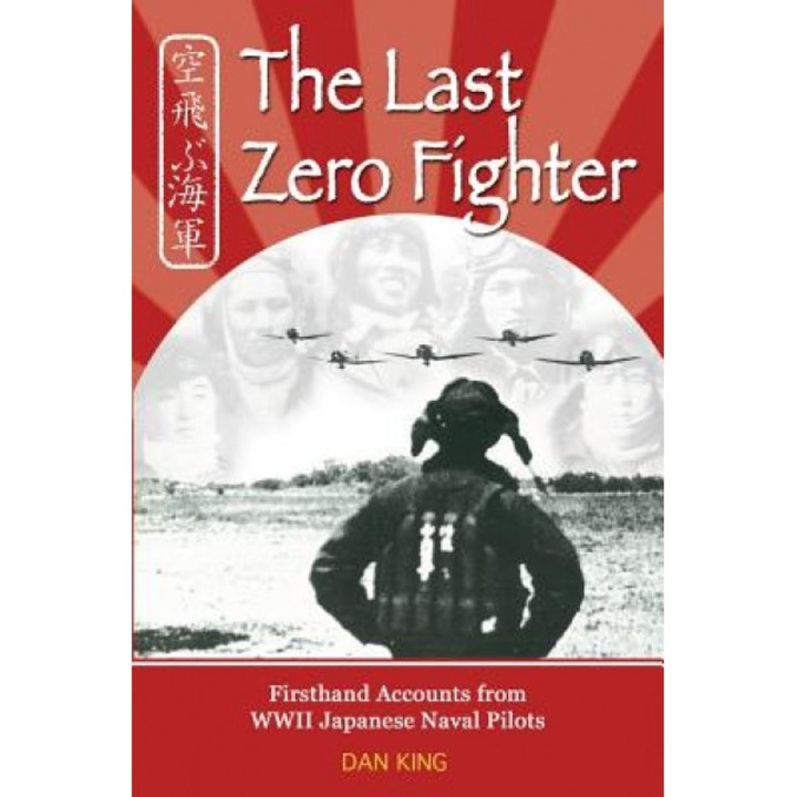The Last Zero Fighter: Firsthand Accounts from WWII Japanese Naval Pilots, Dan King (Author)
