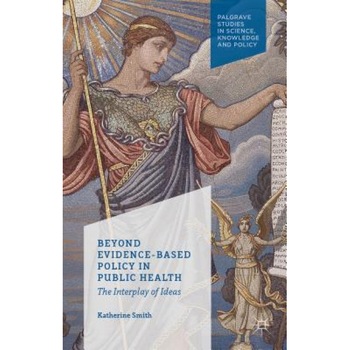 Beyond Evidence Based Policy in Public Health: The Interplay of Ideas, Katherine Smith (Author) Beyond Evidence Based Policy in Public Health: The Interplay of Ideas, Katherine Smith (Author)