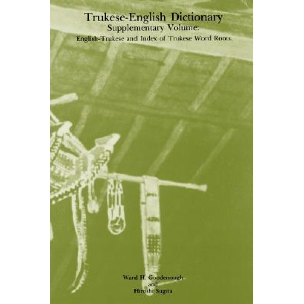 Trukese-English Dictionary Supplementary Volume: English-Trukese and Index of Trukese Word Roots, Ward Hunt Goodenough (Author)