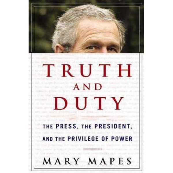 Truth and Duty: The Press, the President, and the Privilege of Power, Mary Mapes (Author)