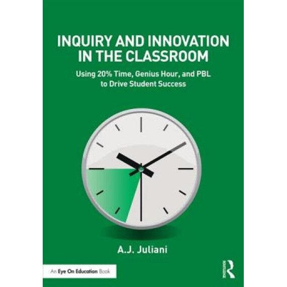 Inquiry and Innovation in the Classroom: Using 20% Time, Genius Hour, and Pbl to Drive Student Success, Aj Juliani (Author)