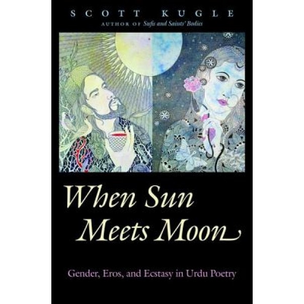 When Sun Meets Moon: Gender, Eros, and Ecstasy in Urdu Poetry, Scott A. Kugle (Author)