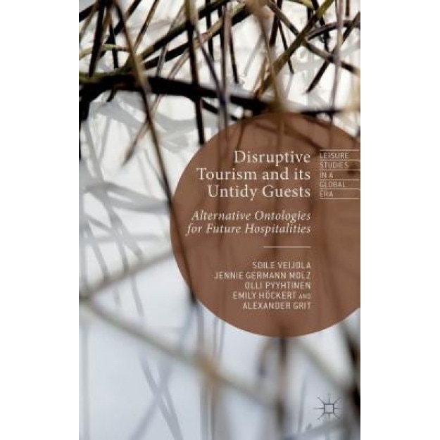 Disruptive Tourism and Its Untidy Guests: Alternative Ontologies for Future Hospitalities, Soile Veijola (Author)