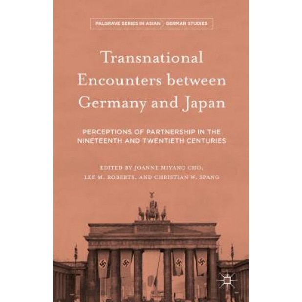 Transnational Encounters Between Germany and Japan: Perceptions of Partnership in the Nineteenth and Twentieth Centuries, Joanne Miyang Cho (Editor)