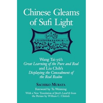 Chinese Gleams of Sufi Light: Wang Tai-Yu's Great Learning of the Pure and Real and Liu Chih's Displaying the Concealment of the R, Sachiko Murata (Author) Chinese Gleams of Sufi Light: Wang Tai-Yu's Great Learning of the Pure and Real and Liu Chih's Displaying the Concealment of the R, Sachiko Murata (Author)