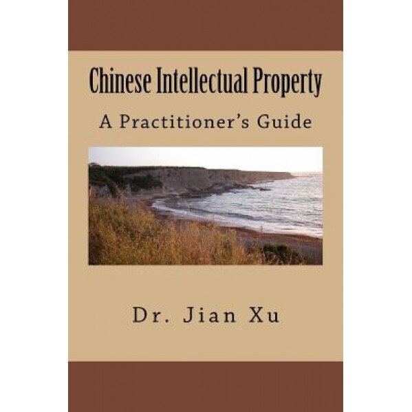 Chinese Intellectual Property: A Practitioner's Guide, Jian Xu (Author)