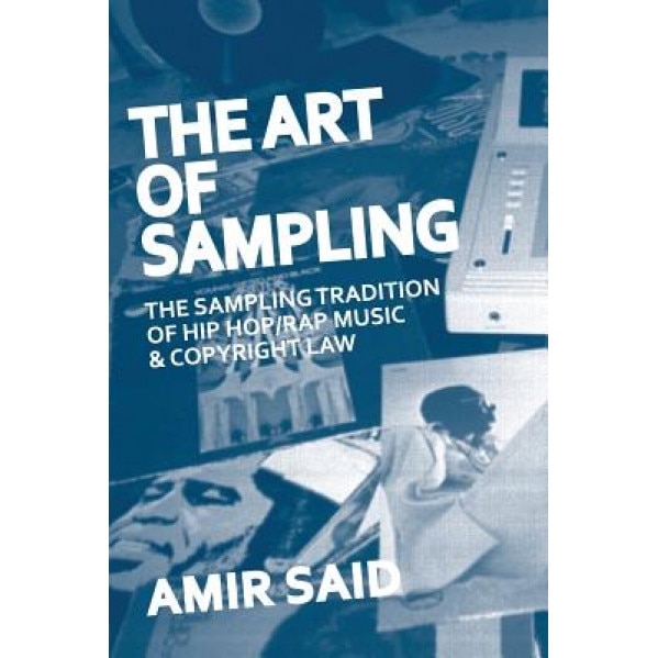 The Art of Sampling: The Sampling Tradition of Hip Hop/Rap Music and Copyright Law, Amir Said (Author)