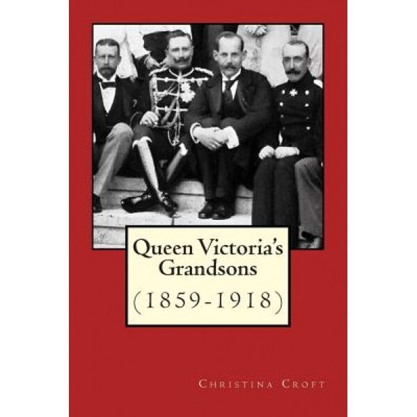 Queen Victoria's Grandsons (1859-1918), Christina Croft (Author)