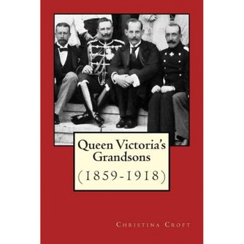Queen Victoria's Grandsons (1859-1918), Christina Croft (Author) Queen Victoria's Grandsons (1859-1918), Christina Croft (Author)