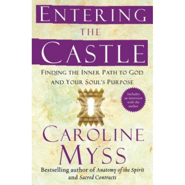 Entering the Castle: Finding the Inner Path to God and Your Soul's Purpose, Caroline Myss