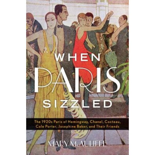 When Paris Sizzled: The 1920s Paris of Hemingway, Chanel, Cocteau, Cole Porter, Josephine Baker, and Their Friends, Mary McAuliffe (Author)