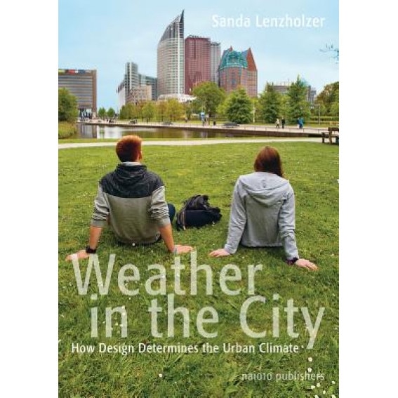 Weather in the City: How Design Shapes the Urban Climate, Sanda Lenzholer (Text by (Art/Photo Books))