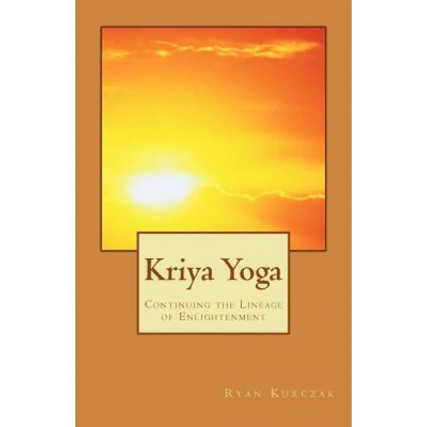 Kriya Yoga: Continuing the Lineage of Enlightenment, Ryan Kurczak (Author)