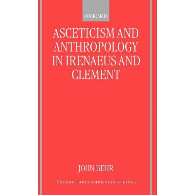 Asceticism and Anthropology in Irenaeus and Clement, John Behr (Author)
