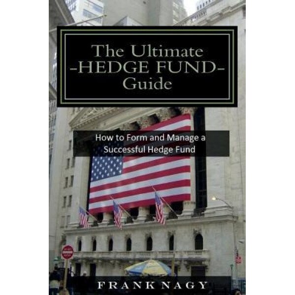 The Ultimate Hedge Fund Guide: How to Form and Manage a Successful Hedge Fund - Frank Nagy (Author)