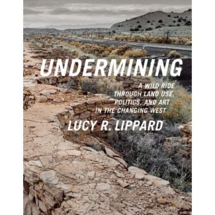 Undermining: A Wild Ride in Words and Images Through Land Use Politics in the Changing West, Lucy R. Lippard (Author)