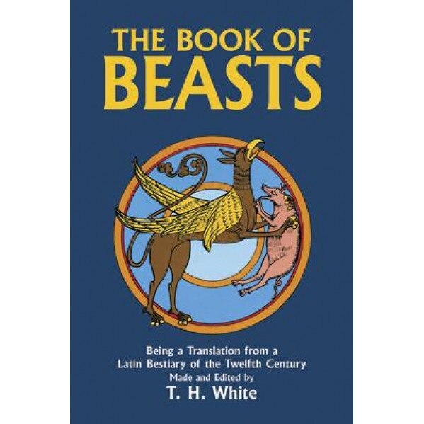 The Book of Beasts: Being a Translation from a Latin Bestiary of the Twelfth Century, Theodore H. White (Author)
